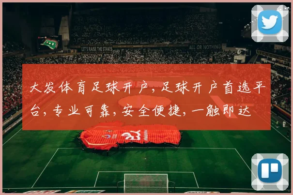大发体育足球开户,足球开户首选平台,专业可靠,安全便捷,一触即达