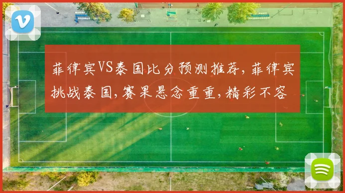 菲律宾VS泰国比分预测推荐,菲律宾挑战泰国,赛果悬念重重,精彩不容错过,谁将问鼎桂冠