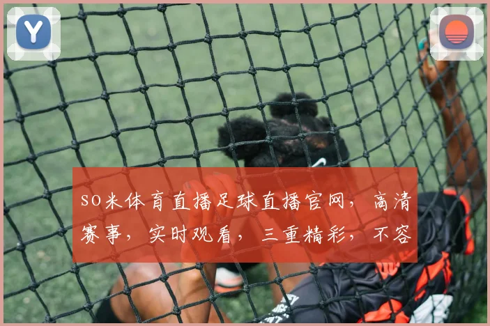 so米体育直播足球直播官网，高清赛事，实时观看，三重精彩，不容错过