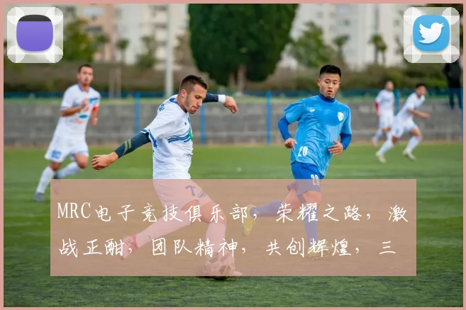 MRC电子竞技俱乐部,荣耀之路,激战正酣,团队精神,共创辉煌,三冠王归来